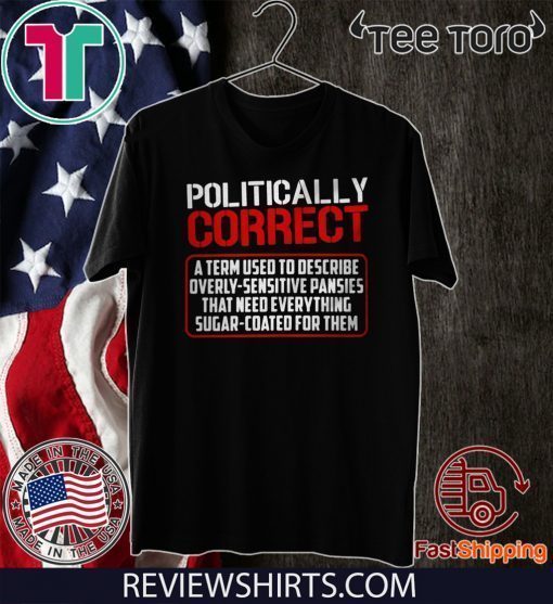 Politically Correct a term used to describe overly-sensitive pansies 2020 T-Shirt