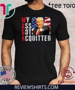 President Trump Acquitted Funny My Ass Got Acquitted Apparel 2020 T-Shirt