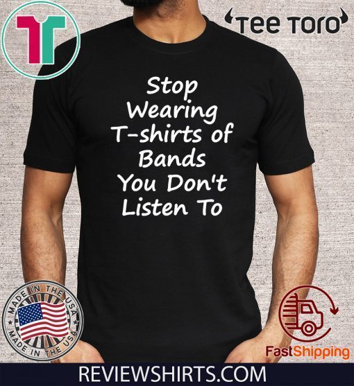Stop Wearing of Bands You Don t Listen To Limited Edition T-Shirt