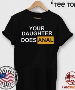 YOUR DAUGHTER DOES ANAL 2020 T-SHIRT