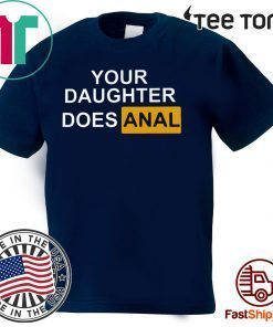 YOUR DAUGHTER DOES ANAL 2020 T-SHIRT