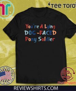 YOU'RE A LYING DOG FACED PONY SOLDIER HOT T-SHIRT