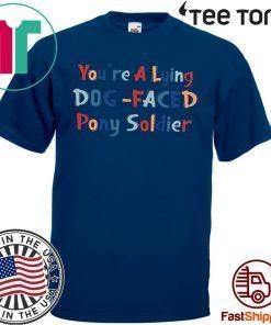 YOU'RE A LYING DOG FACED PONY SOLDIER HOT T-SHIRT