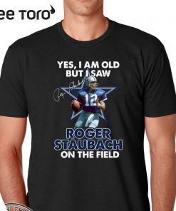 Yes I Am Old But I Was Roger Staubach In The Field Tee Shirt