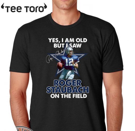 Yes I Am Old But I Was Roger Staubach In The Field Tee Shirt