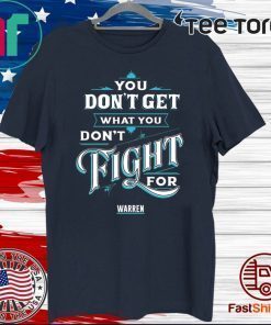 You Don’t Get What You Don’t Fight For Warren Official T-Shirt