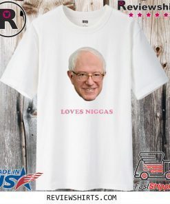 BERNIE 2020 SANDERS LOVES NIGGAS GIFT T-SHIRT