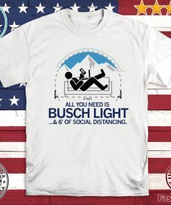 All You Need is Busch Light and Six Feet of Social Distance Official T-Shirt