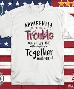 Apparently We’re Trouble When We Are Together Who Knew 2020 T-Shirt