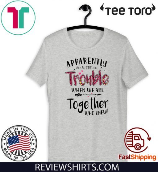 Apparently We’re Trouble When We Are Together Who Knew 2020 T-Shirt