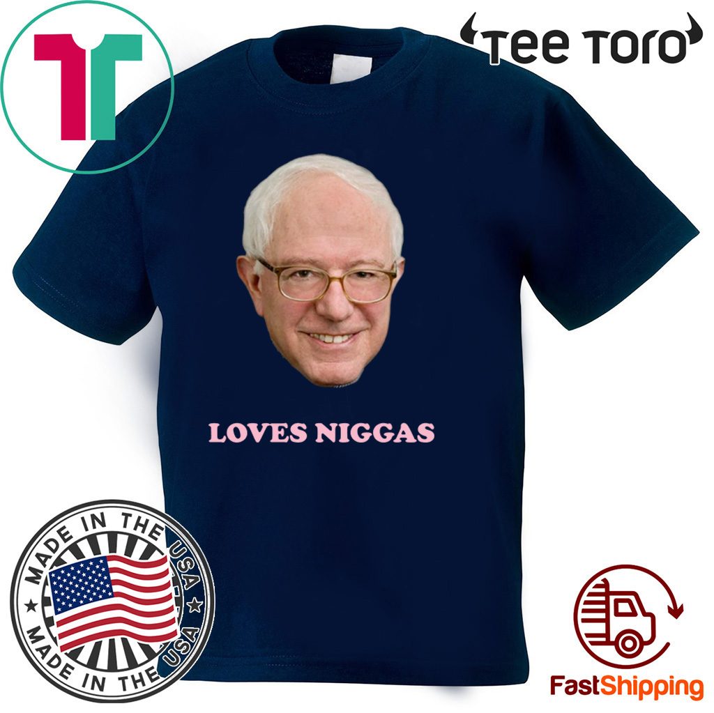 BERNIE SANDERS LOVES NIGGAS OFFICIAL T-SHIRT
