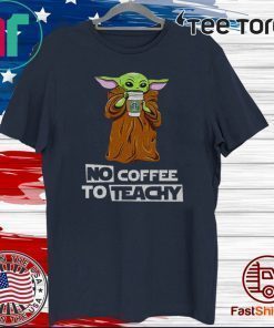 Baby Yoda drink Starbucks Coffee No Coffee no teachy 2020 T-Shirt