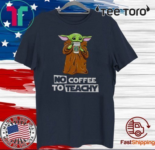 Baby Yoda drink Starbucks Coffee No Coffee no teachy 2020 T-Shirt