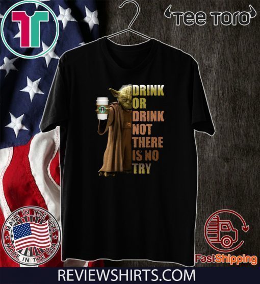 Starbucks Coffee Master Yoda drink or drink not there is no try Funny T-Shirt