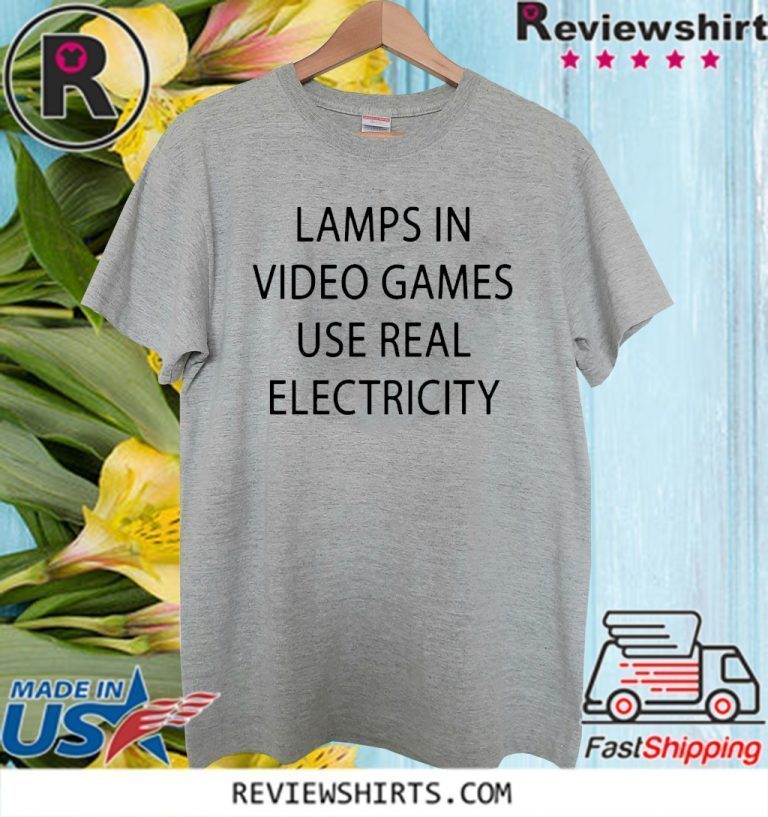 lamps in video games use real electricity shirt