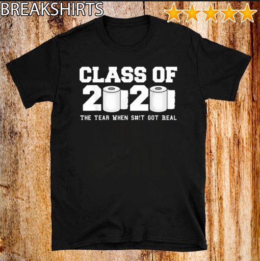 Class of 2020 The Year When Shit Got Real 2020 TP Apocalypse For T-Shirt