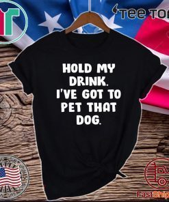 Hold my drink i’ve got to pet that dog Shirt