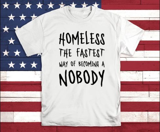 Homeless The Fastest Way Of Becoming A Nobody T-Shirt