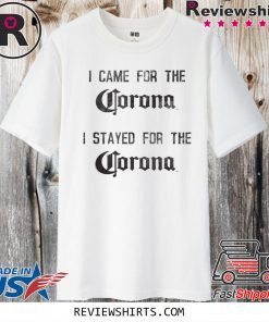 I Came For The Corona Shirt - I Stay For The Corona T-Shirt