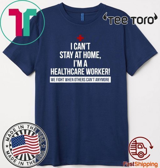 I Can't Stay At Home I'm A Healthcare Worker Unisex T-Shirt