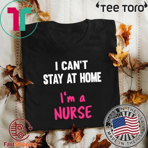 I Can't Stay At Home I'm A Nurse 2020 T-Shirt