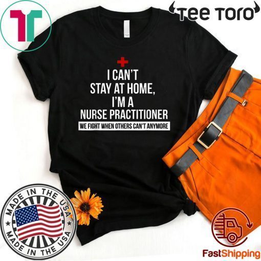 I Can't Stay At Home I'm A Nurse Practitioner Tee Shirt