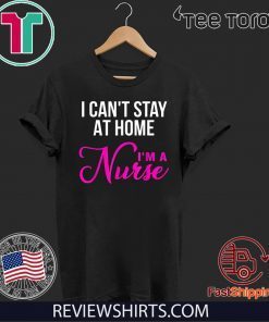 I Can't Stay At Home I'm a Nurse Shirt T-Shirt