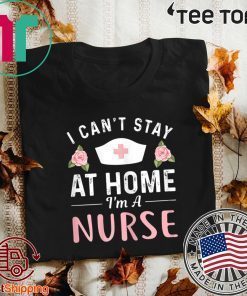 I Can't Stay At Home I'm a Nurse Official T-Shirt