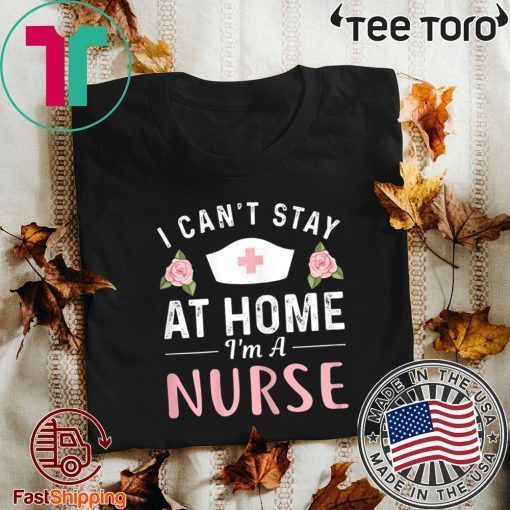 I Can't Stay At Home I'm a Nurse Official T-Shirt