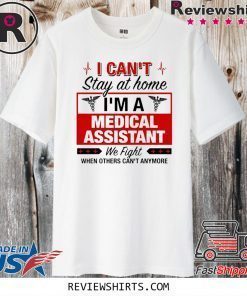 I Can't Stay at Home I'm A Medical Assistant We Fight When Other Can't Anymore 2020 T-Shirt