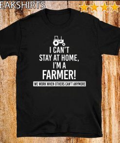 I Can’t Stay At Home I’m A Farmer We Work When Others Can’t Anymore 2020 T-Shirt