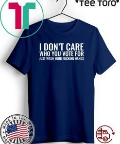 I Don't Care Who You Vote For Just Wash Your Fucking Hands 2020 T-Shirt