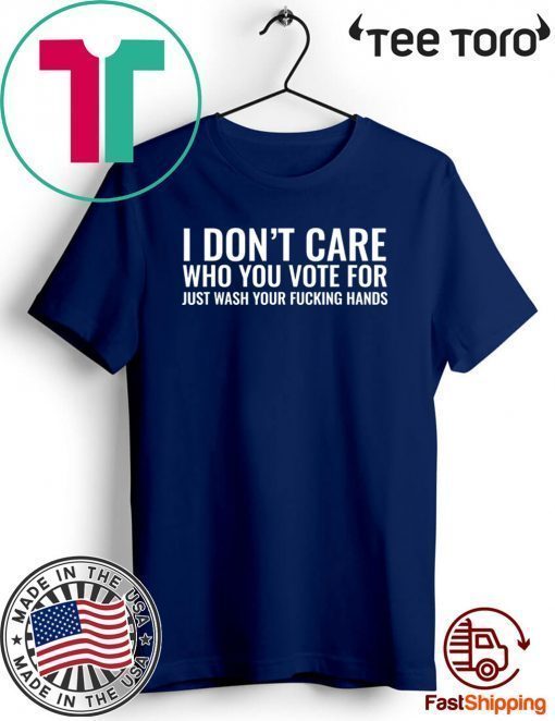 I Don't Care Who You Vote For Just Wash Your Fucking Hands 2020 T-Shirt