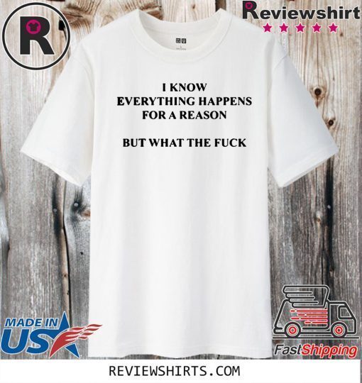 I KNOW EVERYTHING HAPPENS FOR A REASON BUT WHAT THE FUCK OFFICIAL T-SHIRT