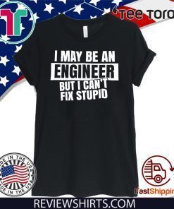 I May Be An Engineer But I Can’t Fix Stupid Official T-Shirt