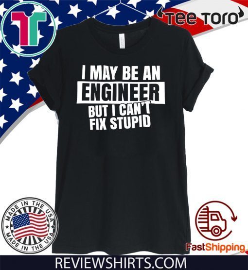 I May Be An Engineer But I Can’t Fix Stupid Official T-Shirt