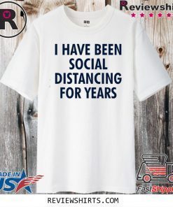 I have been social distancing for years 2020 T-Shirt