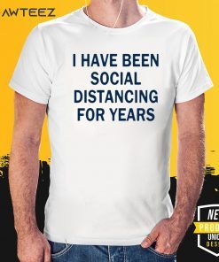 I have been social distancing for years Shirt