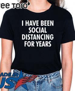 I have been social distancing for years t-shirts