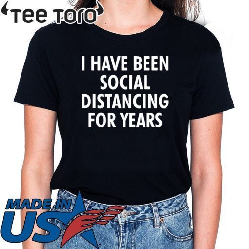 I have been social distancing for years t-shirts