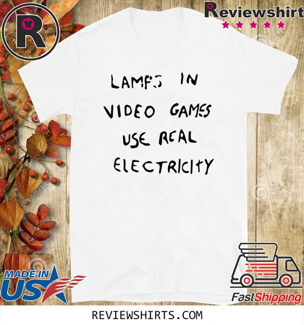 LAMPS IN VIDEO GAMES USE REAL ELECTRICITY OFFICIAL TSHIRT