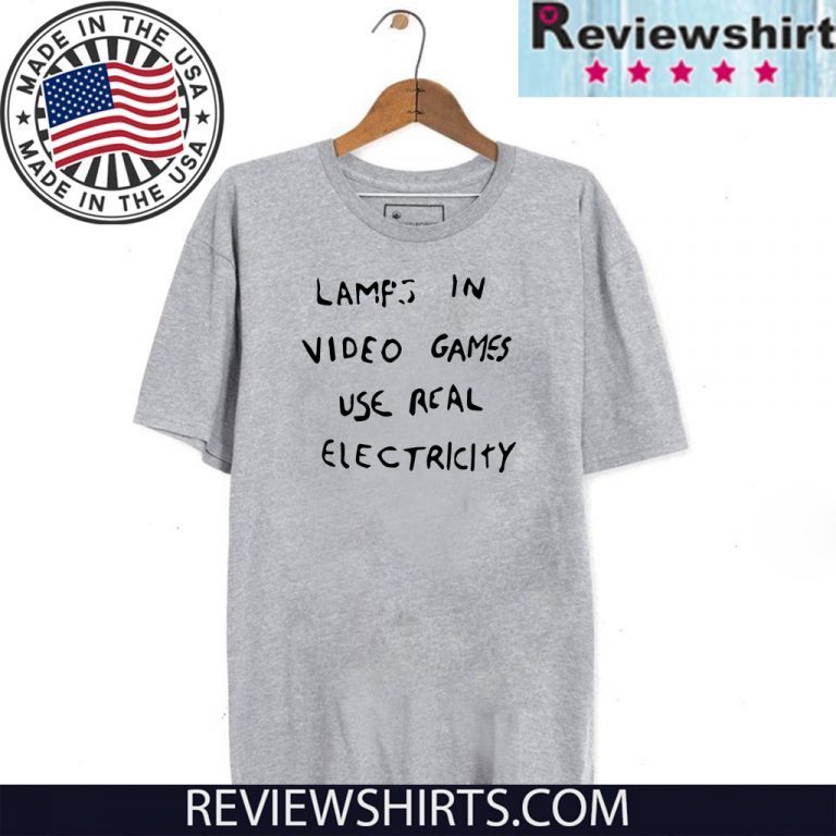 lamps in video games use real electricity shirt