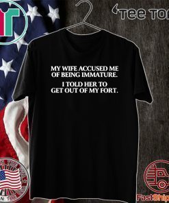 MY WIFE ACCUSED ME OF BEING IMMATURE T-SHIRT - LIMITED EDITION