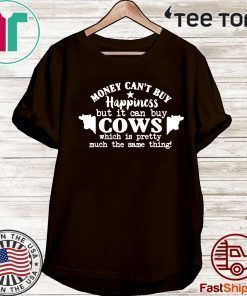 Money Can’t Buy Happiness But It Can Buy Cows Which Is Pretty Much The Same Thing For T-Shirt