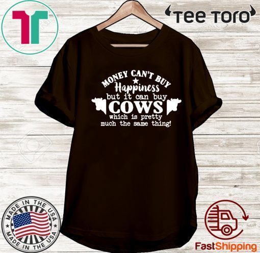 Money Can’t Buy Happiness But It Can Buy Cows Which Is Pretty Much The Same Thing For T-Shirt