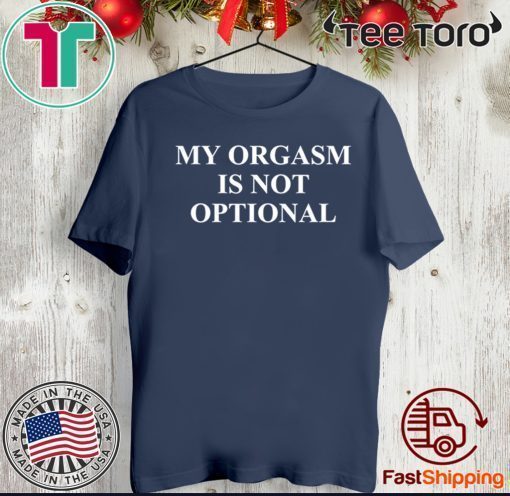 My Orgasm Is Not Optional T Shirt