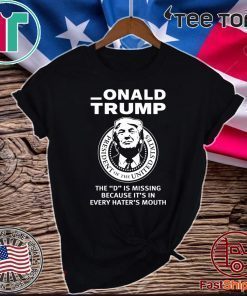 Onald Trump The D Is Missing It’s In Every Hater’s Mouth Official T-Shirt