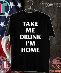 Take me drunk I’m home Classic T-Shirt