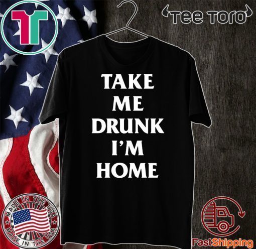 Take me drunk I’m home Classic T-Shirt