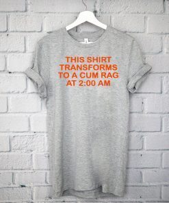 This Shirt Transforms To A Cum Rag Shirt